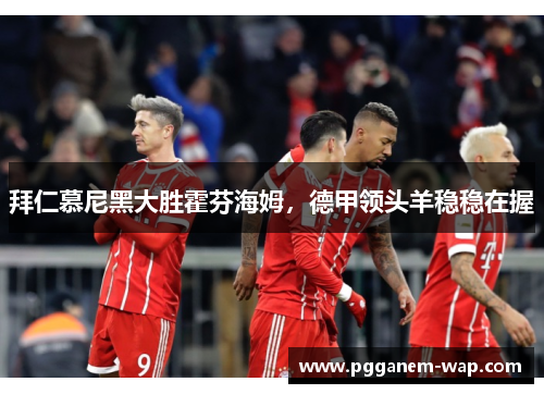 拜仁慕尼黑大胜霍芬海姆，德甲领头羊稳稳在握