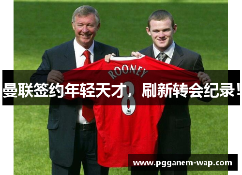 曼联签约年轻天才，刷新转会纪录！