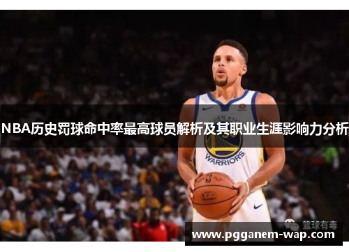 NBA历史罚球命中率最高球员解析及其职业生涯影响力分析