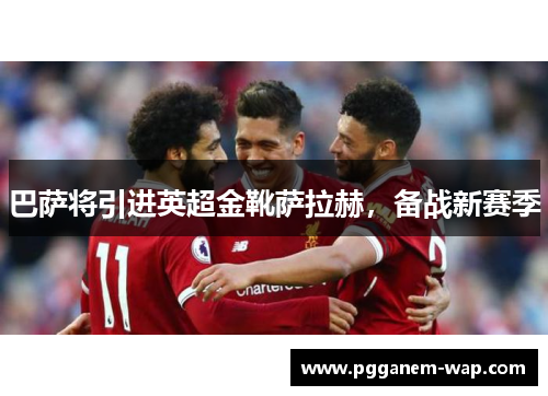 巴萨将引进英超金靴萨拉赫，备战新赛季