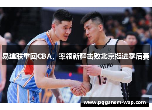 易建联重回CBA，率领新疆击败北京挺进季后赛
