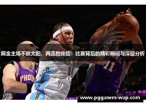 掘金主场不敌太阳，两连胜终结：比赛背后的精彩瞬间与深层分析