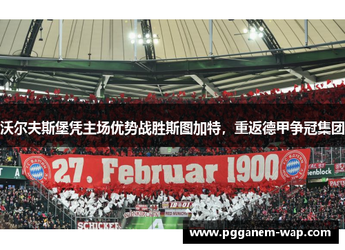沃尔夫斯堡凭主场优势战胜斯图加特，重返德甲争冠集团