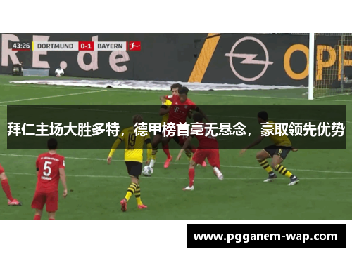 拜仁主场大胜多特，德甲榜首毫无悬念，豪取领先优势