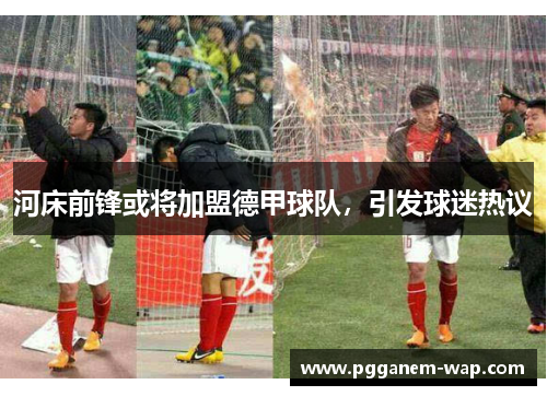 河床前锋或将加盟德甲球队，引发球迷热议