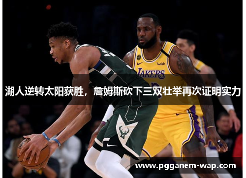 湖人逆转太阳获胜，詹姆斯砍下三双壮举再次证明实力