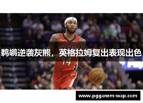 鹈鹕逆袭灰熊，英格拉姆复出表现出色