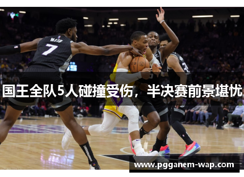 国王全队5人碰撞受伤，半决赛前景堪忧