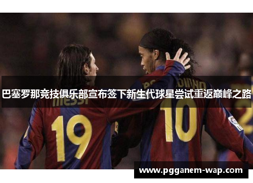 巴塞罗那竞技俱乐部宣布签下新生代球星尝试重返巅峰之路