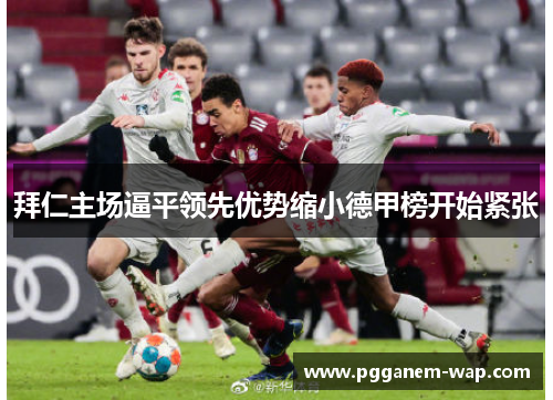 拜仁主场逼平领先优势缩小德甲榜开始紧张