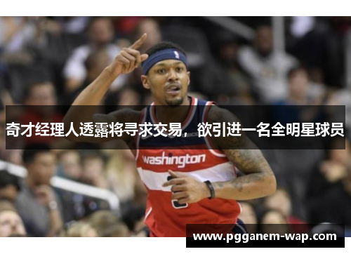 奇才经理人透露将寻求交易，欲引进一名全明星球员