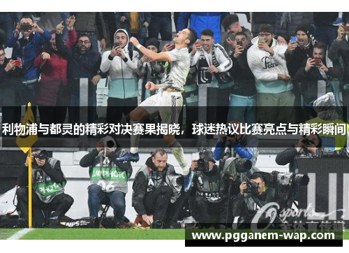 利物浦与都灵的精彩对决赛果揭晓，球迷热议比赛亮点与精彩瞬间