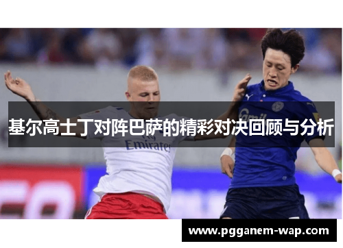 基尔高士丁对阵巴萨的精彩对决回顾与分析