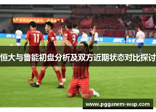 恒大与鲁能初盘分析及双方近期状态对比探讨