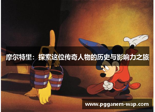摩尔特里：探索这位传奇人物的历史与影响力之旅
