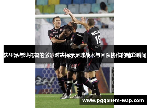 法里昂与沙托鲁的激烈对决揭示足球战术与团队协作的精彩瞬间