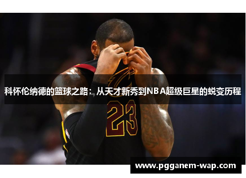 科怀伦纳德的篮球之路：从天才新秀到NBA超级巨星的蜕变历程