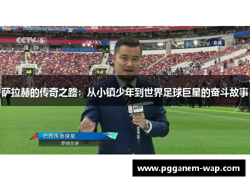 萨拉赫的传奇之路：从小镇少年到世界足球巨星的奋斗故事