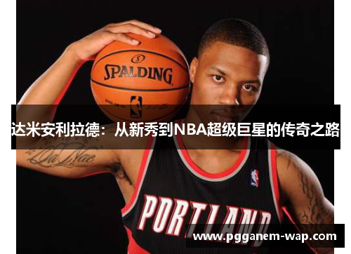 达米安利拉德：从新秀到NBA超级巨星的传奇之路