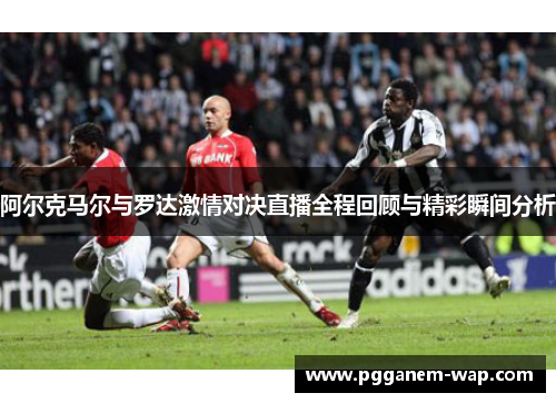 阿尔克马尔与罗达激情对决直播全程回顾与精彩瞬间分析