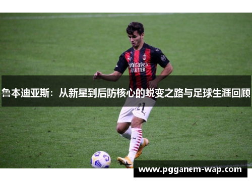 鲁本迪亚斯：从新星到后防核心的蜕变之路与足球生涯回顾