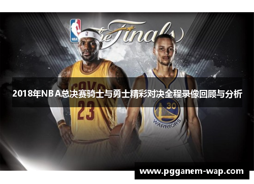 2018年NBA总决赛骑士与勇士精彩对决全程录像回顾与分析